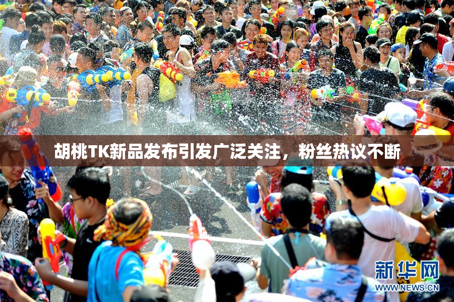 胡桃TK新品发布引发广泛关注，粉丝热议不断