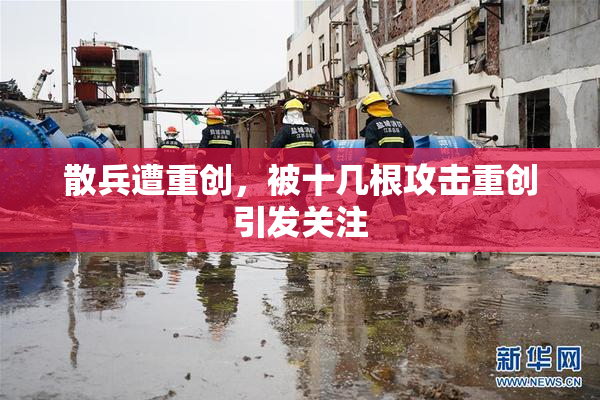 散兵遭重创，被十几根攻击重创引发关注
