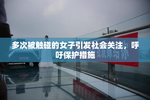 多次被触碰的女子引发社会关注，呼吁保护措施