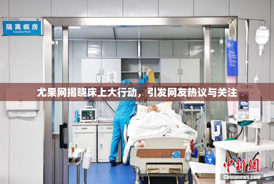 尤果网揭晓床上大行动，引发网友热议与关注
