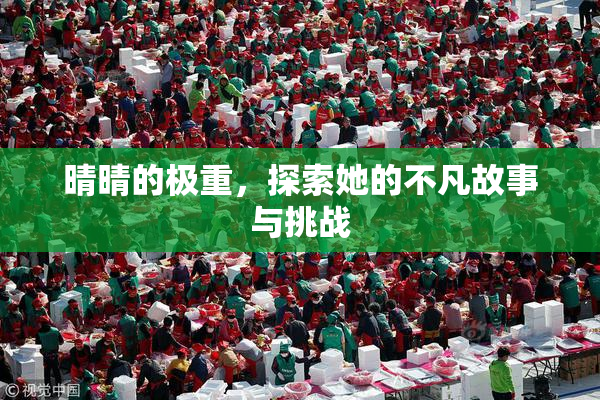 晴晴的极重，探索她的不凡故事与挑战