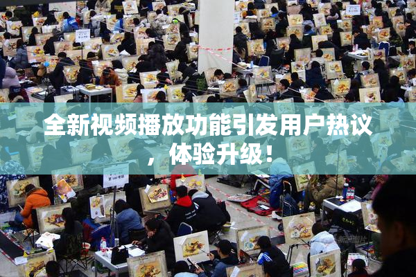 全新视频播放功能引发用户热议，体验升级！