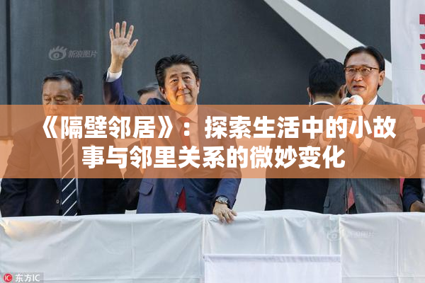 《隔壁邻居》：探索生活中的小故事与邻里关系的微妙变化