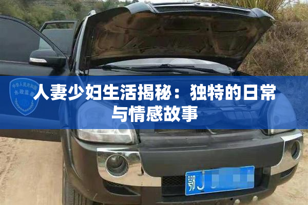 人妻少妇生活揭秘：独特的日常与情感故事