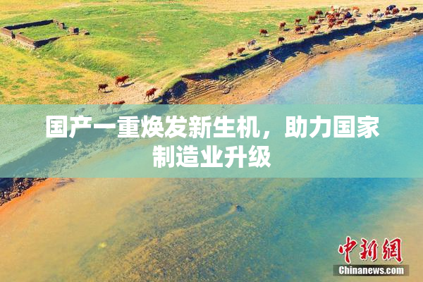 国产一重焕发新生机，助力国家制造业升级