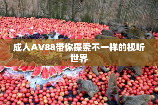 成人AV88带你探索不一样的视听世界