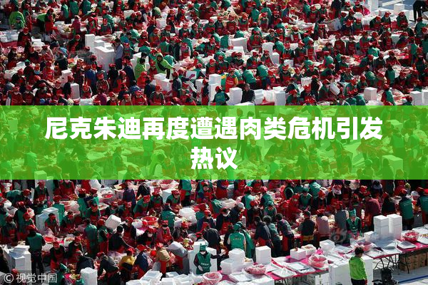 尼克朱迪再度遭遇肉类危机引发热议