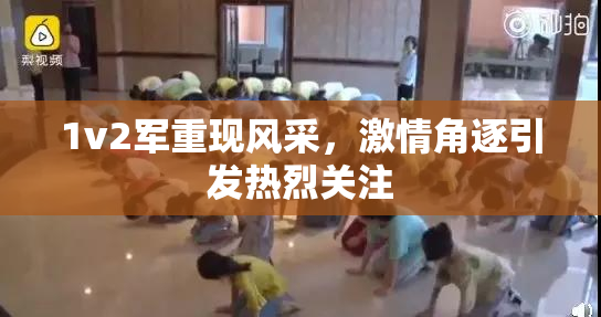1v2军重现风采，激情角逐引发热烈关注