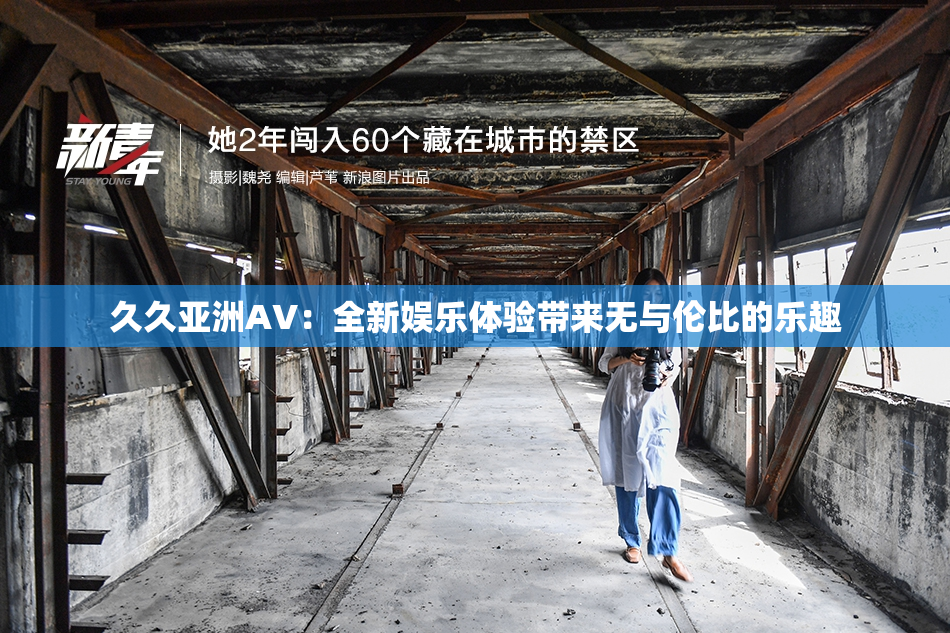久久亚洲AV：全新娱乐体验带来无与伦比的乐趣