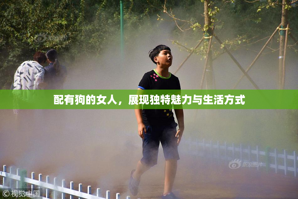 配有狗的女人，展现独特魅力与生活方式