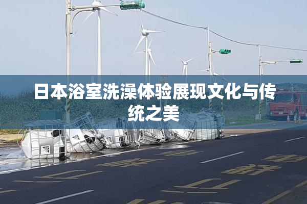 日本浴室洗澡体验展现文化与传统之美