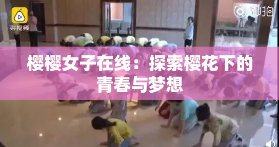 樱樱女子在线：探索樱花下的青春与梦想