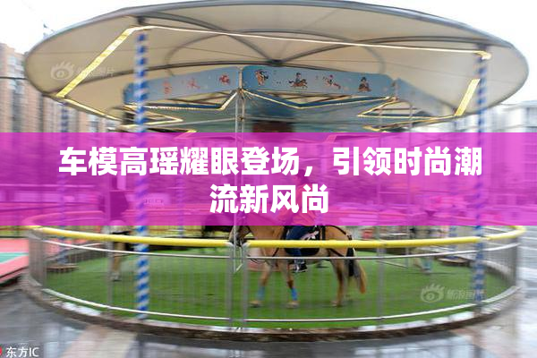 车模高瑶耀眼登场，引领时尚潮流新风尚