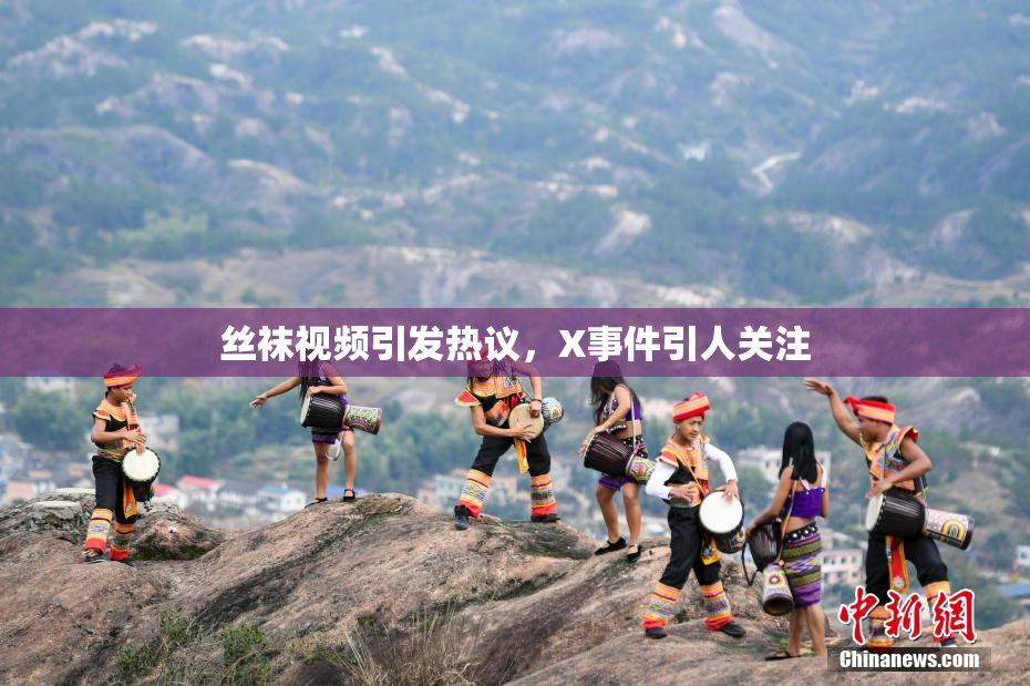 丝袜视频引发热议，X事件引人关注