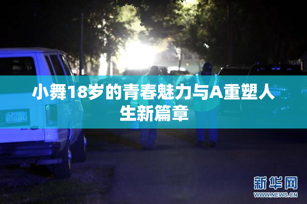 小舞18岁的青春魅力与A重塑人生新篇章