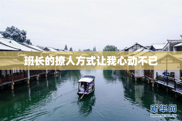 班长的撩人方式让我心动不已