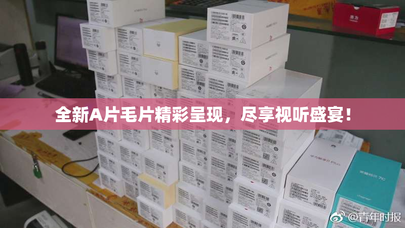 全新A片毛片精彩呈现，尽享视听盛宴！