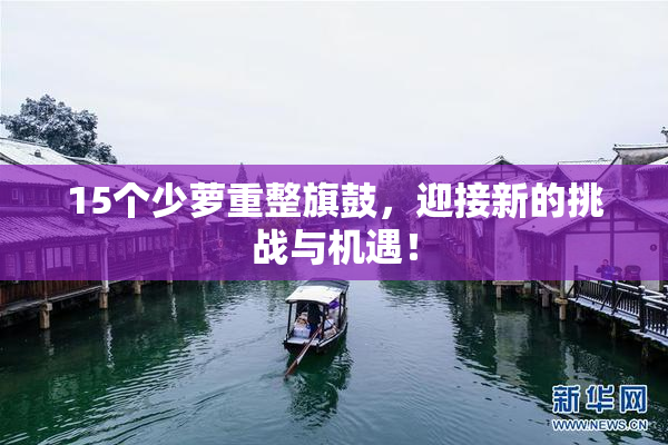 15个少萝重整旗鼓，迎接新的挑战与机遇！