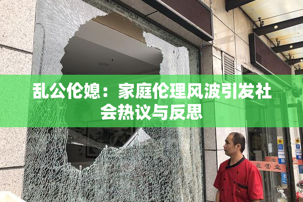 乱公伦媳：家庭伦理风波引发社会热议与反思