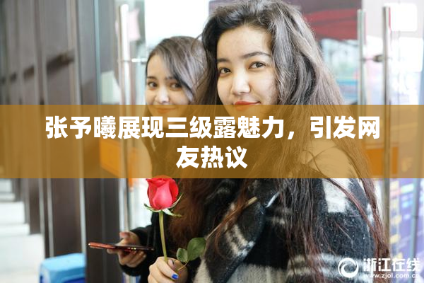 张予曦展现三级露魅力，引发网友热议