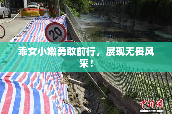 乖女小嫩勇敢前行，展现无畏风采！