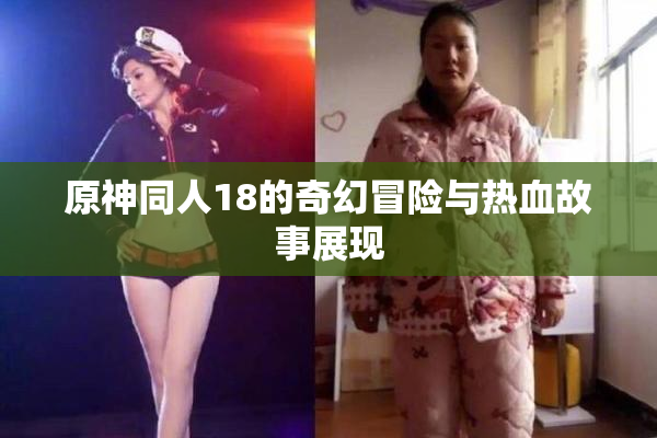 原神同人18的奇幻冒险与热血故事展现