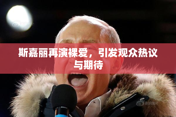 斯嘉丽再演裸爱，引发观众热议与期待