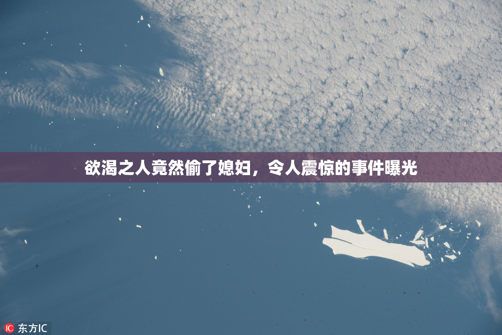 欲渴之人竟然偷了媳妇，令人震惊的事件曝光