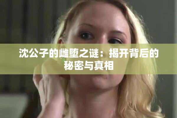 沈公子的雌堕之谜：揭开背后的秘密与真相
