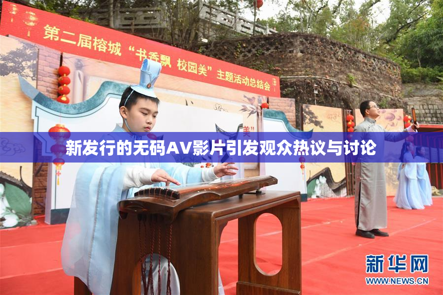 新发行的无码AV影片引发观众热议与讨论