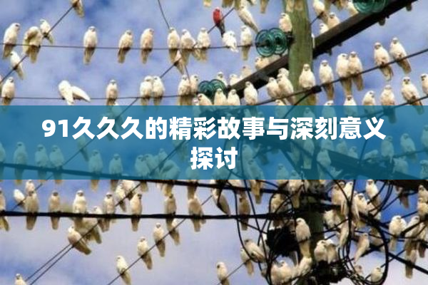 91久久久的精彩故事与深刻意义探讨