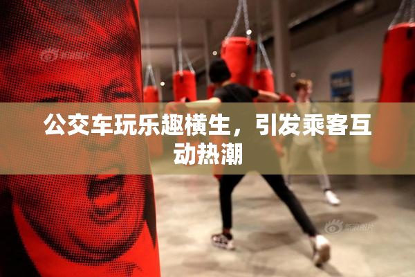 公交车玩乐趣横生，引发乘客互动热潮