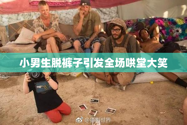小男生脱裤子引发全场哄堂大笑