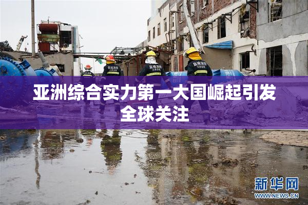 亚洲综合实力第一大国崛起引发全球关注