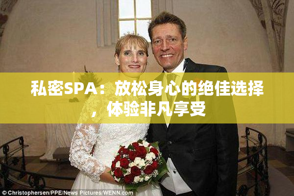 私密SPA：放松身心的绝佳选择，体验非凡享受