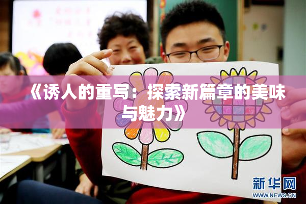 《诱人的重写：探索新篇章的美味与魅力》
