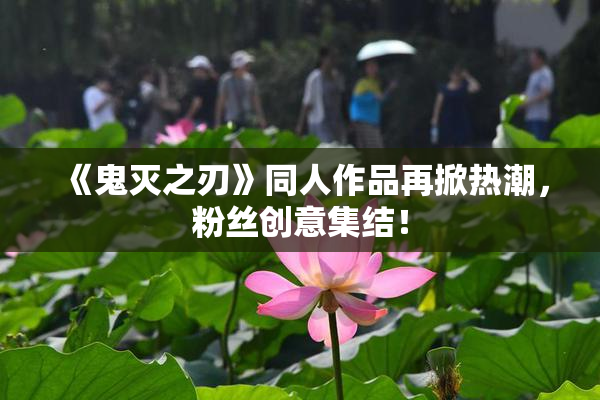 《鬼灭之刃》同人作品再掀热潮，粉丝创意集结！