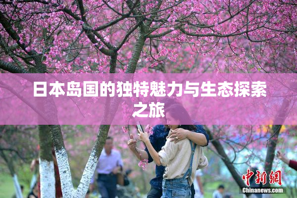 日本岛国的独特魅力与生态探索之旅