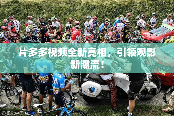 片多多视频全新亮相，引领观影新潮流！
