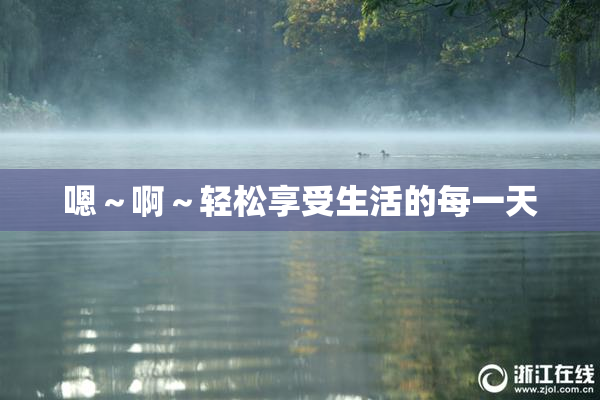 嗯～啊～轻松享受生活的每一天