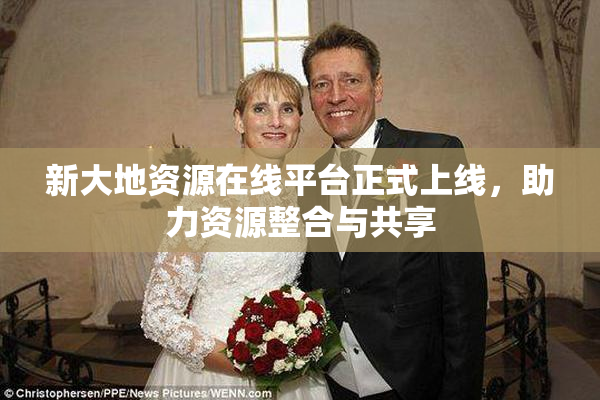新大地资源在线平台正式上线，助力资源整合与共享
