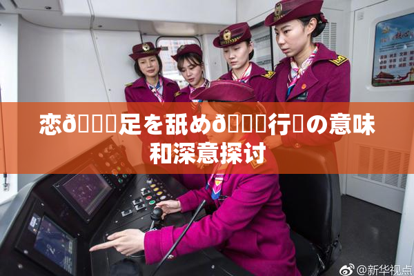 恋🎆足を舐め🌃行為の意味和深意探讨