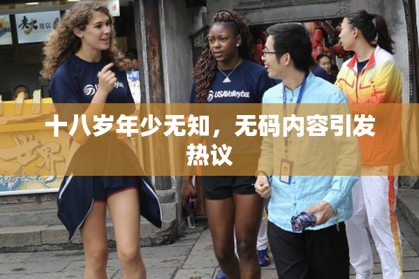 十八岁年少无知，无码内容引发热议