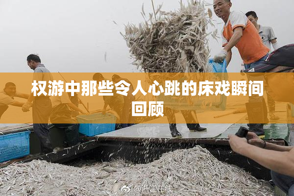 权游中那些令人心跳的床戏瞬间回顾