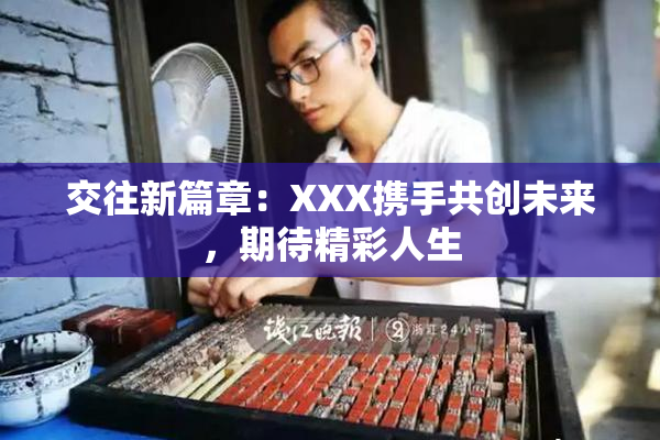 交往新篇章：XXX携手共创未来，期待精彩人生