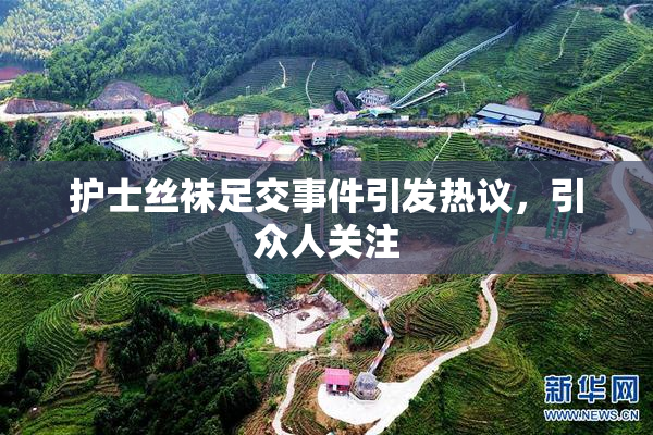 护士丝袜足交事件引发热议，引众人关注
