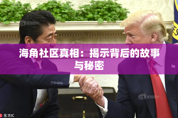 海角社区真相：揭示背后的故事与秘密
