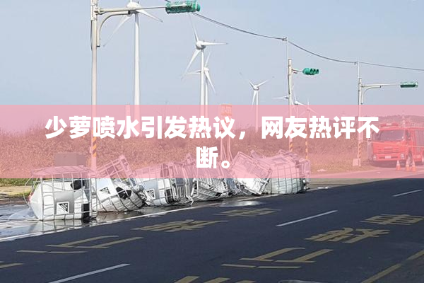 少萝喷水引发热议，网友热评不断。