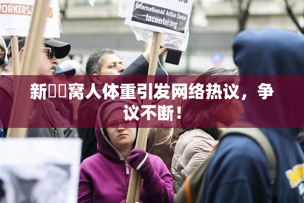 新妺妺窝人体重引发网络热议，争议不断！