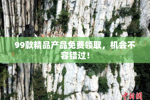 99款精品产品免费领取，机会不容错过！